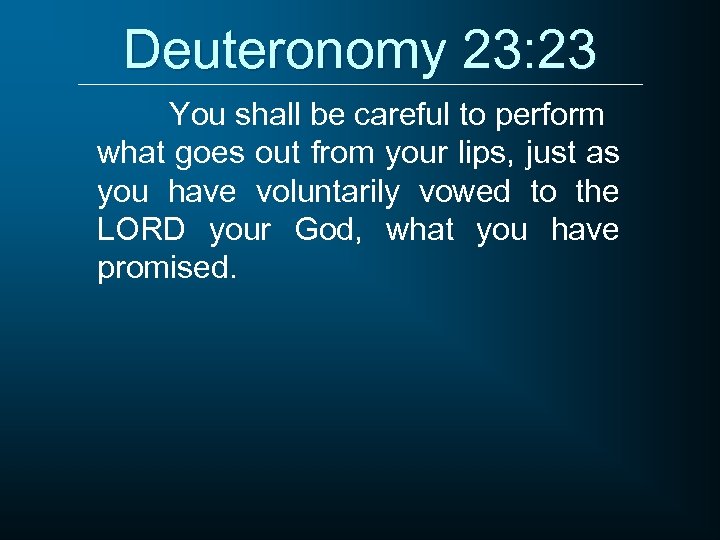 Deuteronomy 23: 23 You shall be careful to perform what goes out from your