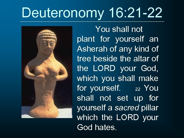 Deuteronomy 16: 21 -22 You shall not plant for yourself an Asherah of any