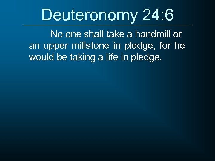 Deuteronomy 24: 6 No one shall take a handmill or an upper millstone in