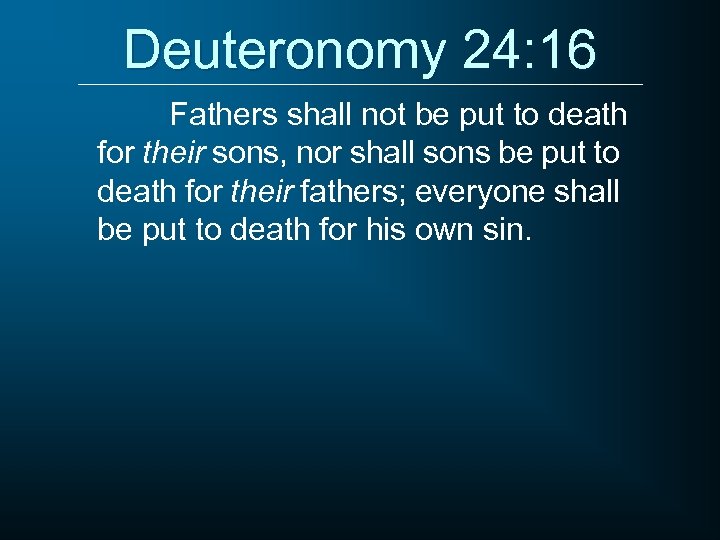 Deuteronomy 24: 16 Fathers shall not be put to death for their sons, nor