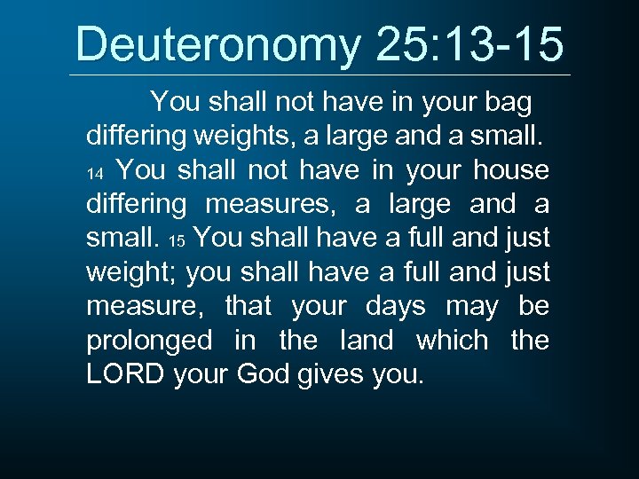 Deuteronomy 25: 13 -15 You shall not have in your bag differing weights, a