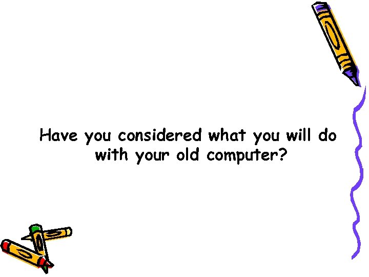 Have you considered what you will do with your old computer? 