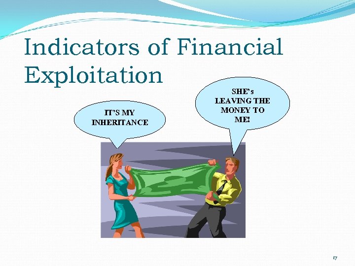 Indicators of Financial Exploitation IT’S MY INHERITANCE SHE’s LEAVING THE MONEY TO ME! 17