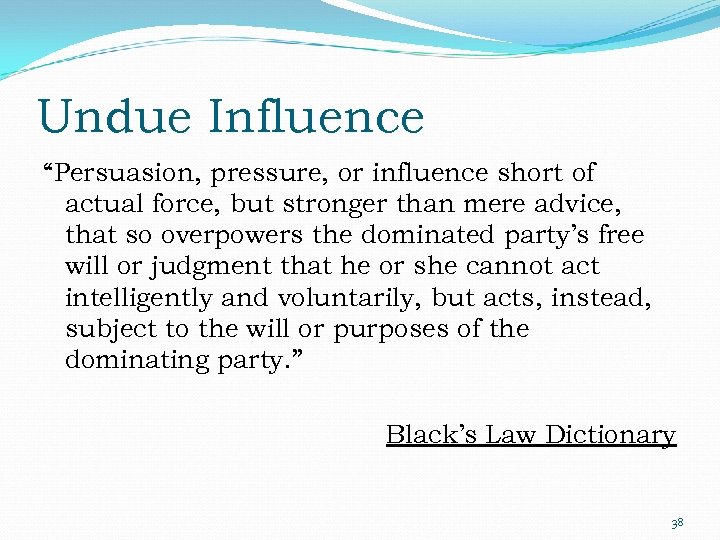 Undue Influence “Persuasion, pressure, or influence short of actual force, but stronger than mere