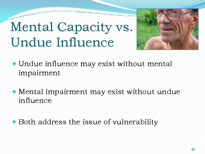 Mental Capacity vs. Undue Influence Undue influence may exist without mental impairment Mental impairment