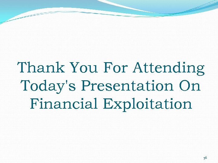 Thank You For Attending Today's Presentation On Financial Exploitation 56 