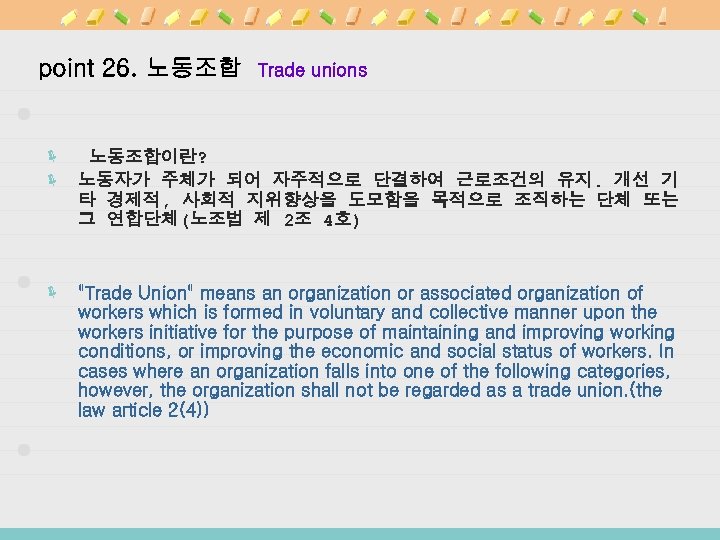 point 26. 노동조합 Trade unions ë 노동조합이란? ë 노동자가 주체가 되어 자주적으로 단결하여 근로조건의