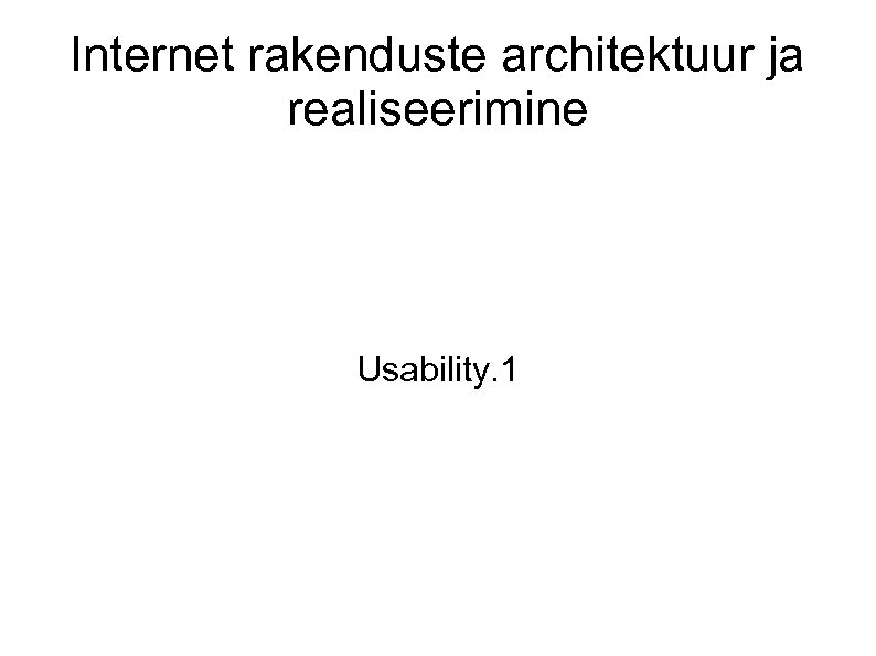 Internet rakenduste architektuur ja realiseerimine Usability. 1 