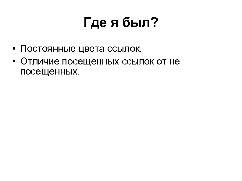 Где я был? • Постоянные цвета ссылок. • Отличие посещенных ссылок от не посещенных.