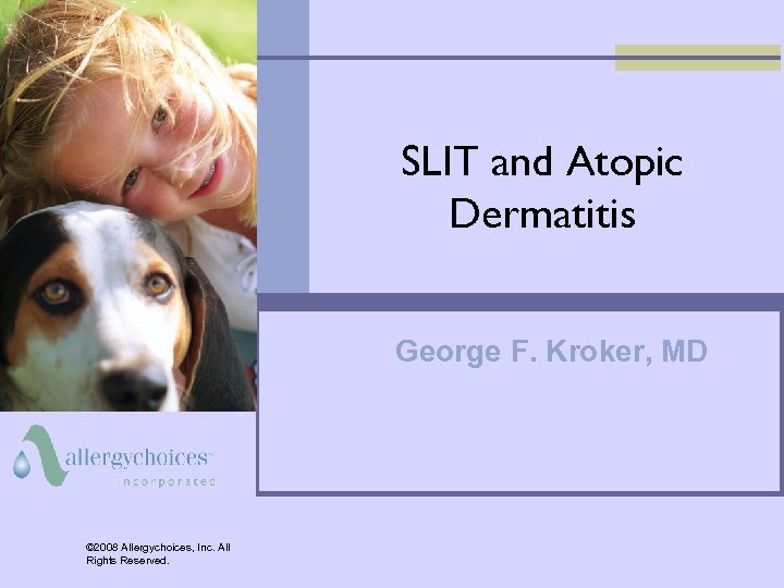SLIT and Atopic Dermatitis George F. Kroker, MD © 2008 Allergychoices, Inc. All Rights