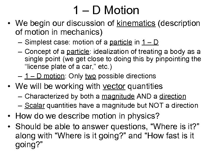 1 – D Motion • We begin our discussion of kinematics (description of motion