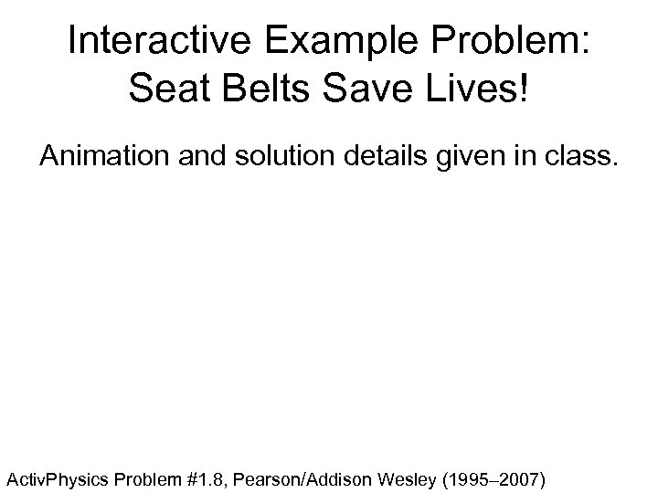 Interactive Example Problem: Seat Belts Save Lives! Animation and solution details given in class.