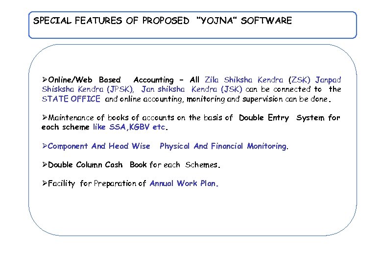 SPECIAL FEATURES OF PROPOSED ‘’YOJNA’’ SOFTWARE ØOnline/Web Based Accounting – All Zila Shiksha Kendra