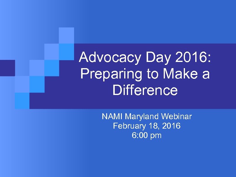 Advocacy Day 2016: Preparing to Make a Difference NAMI Maryland Webinar February 18, 2016