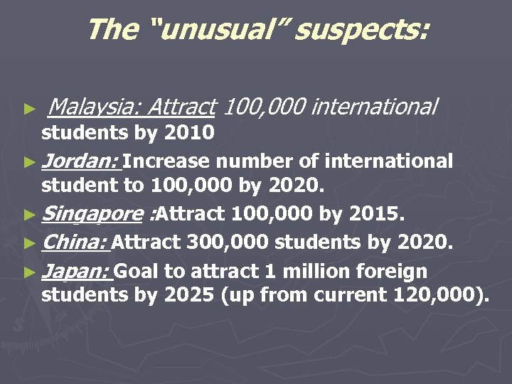 The “unusual” suspects: ► Malaysia: Attract 100, 000 international students by 2010 ► Jordan: