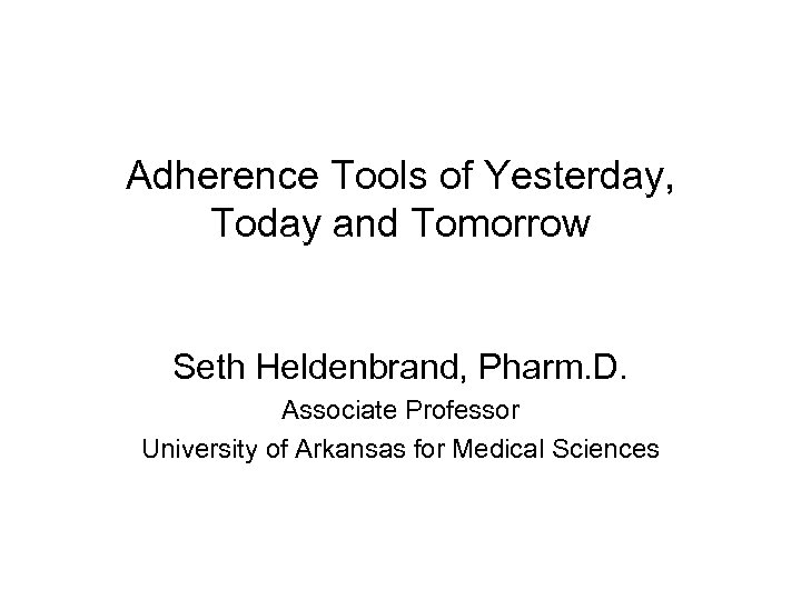 Adherence Tools of Yesterday, Today and Tomorrow Seth Heldenbrand, Pharm. D. Associate Professor University