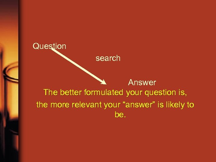 Question search Answer The better formulated your question is, the more relevant your “answer”