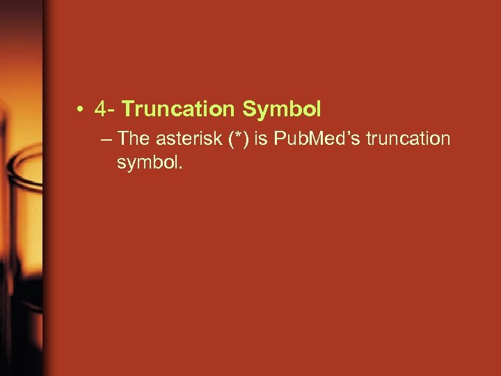  • 4 - Truncation Symbol – The asterisk (*) is Pub. Med’s truncation