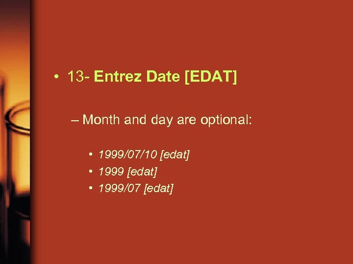  • 13 - Entrez Date [EDAT] – Month and day are optional: •
