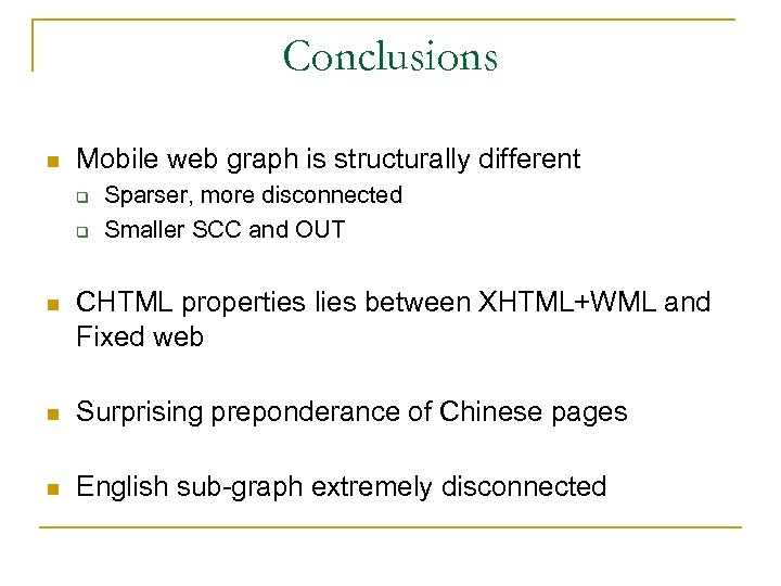 Conclusions n Mobile web graph is structurally different q q Sparser, more disconnected Smaller