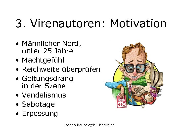 3. Virenautoren: Motivation • Männlicher Nerd, unter 25 Jahre • Machtgefühl • Reichweite überprüfen