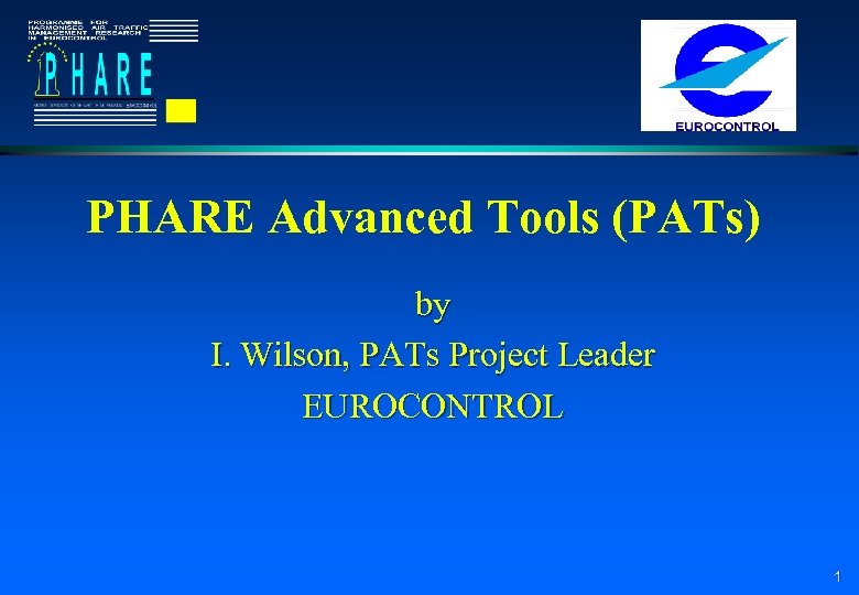 PHARE Advanced Tools (PATs) by I. Wilson, PATs Project Leader EUROCONTROL 1 