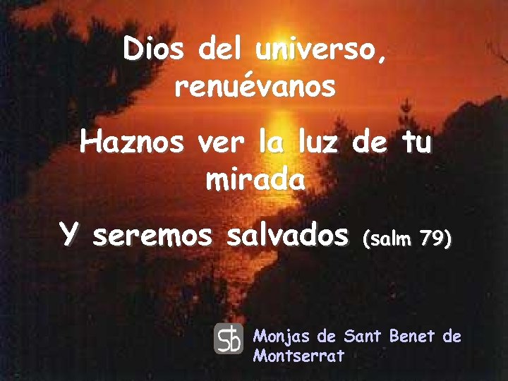 Dios del universo, renuévanos Haznos ver la luz de tu mirada Y seremos salvados