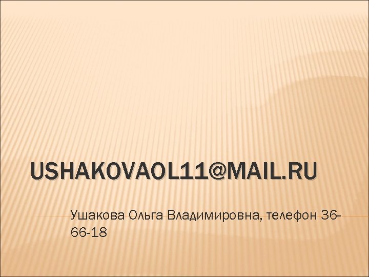 USHAKOVAOL 11@MAIL. RU Ушакова Ольга Владимировна, телефон 3666 -18 