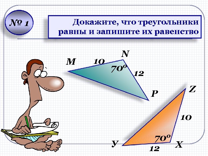 № 1 Докажите, что треугольники равны и запишите их равенство M N 10 700