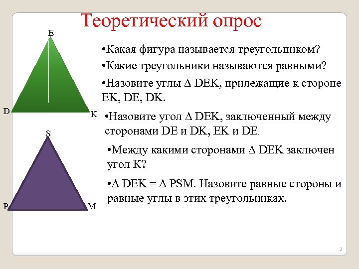 E Теоретический опрос • Какая фигура называется треугольником? • Какие треугольники называются равными? •