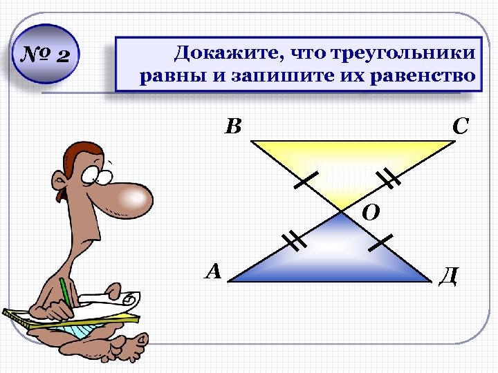 № 2 Докажите, что треугольники равны и запишите их равенство В С О А