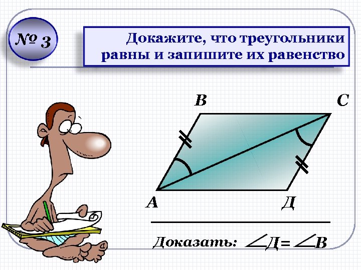 № 3 Докажите, что треугольники равны и запишите их равенство В А Доказать: С