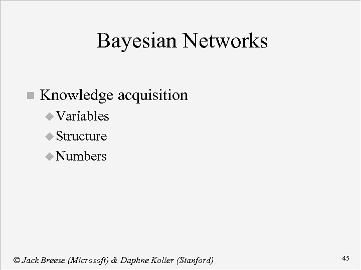 Bayesian Networks n Knowledge acquisition u Variables u Structure u Numbers © Jack Breese