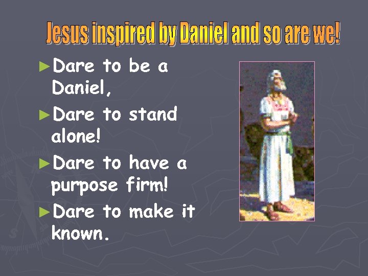 ►Dare to be a Daniel, ►Dare to stand alone! ►Dare to have a purpose