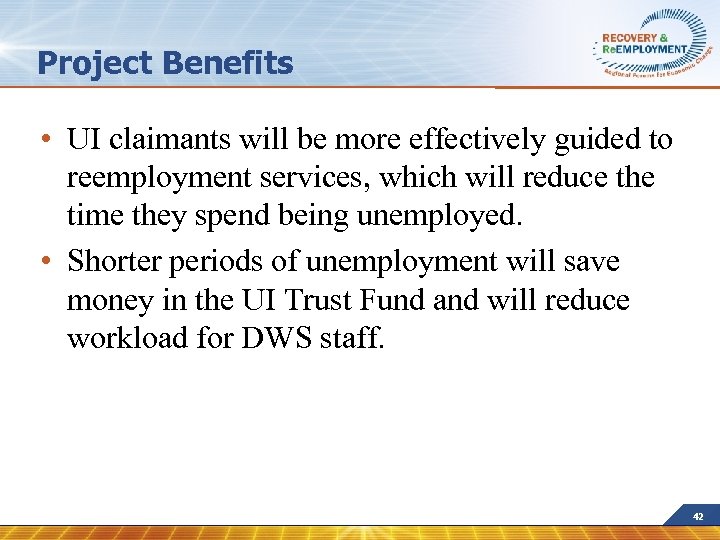 Project Benefits • UI claimants will be more effectively guided to reemployment services, which