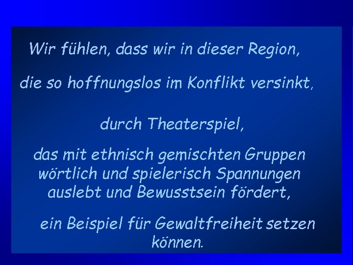 Wir fühlen, dass wir in dieser Region, die so hoffnungslos im Konflikt versinkt, durch
