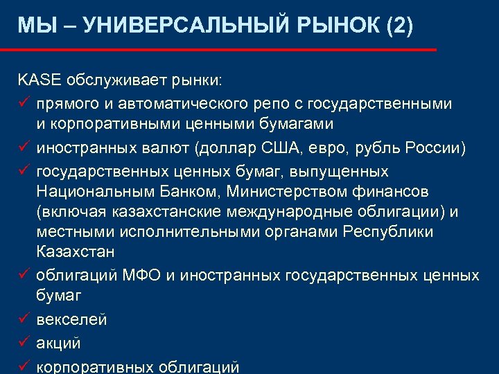 МЫ – УНИВЕРСАЛЬНЫЙ РЫНОК (2) KASE обслуживает рынки: ü прямого и автоматического репо с