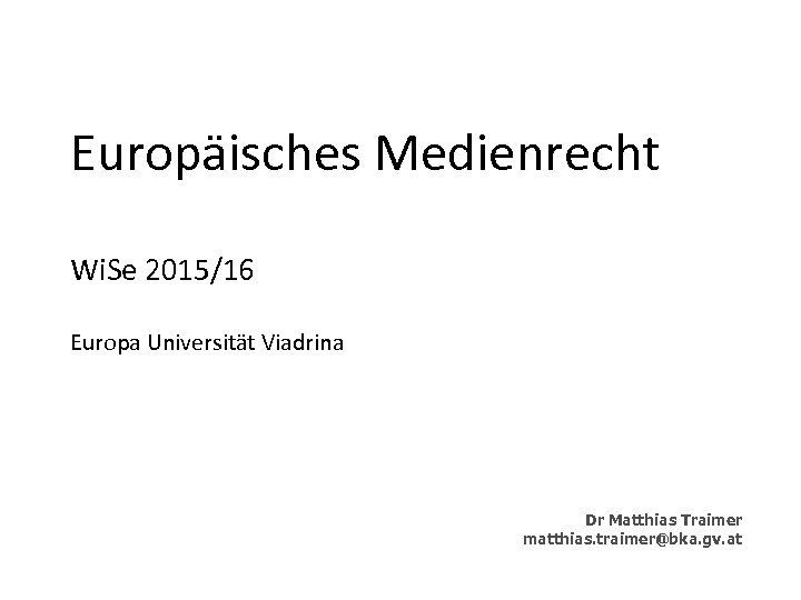 Europäisches Medienrecht Wi. Se 2015/16 Europa Universität Viadrina Dr Matthias Traimer matthias. traimer@bka. gv.