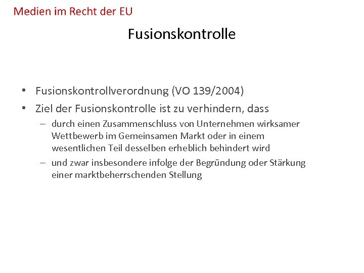 Fusionskontrolle • Fusionskontrollverordnung (VO 139/2004) • Ziel der Fusionskontrolle ist zu verhindern, dass –