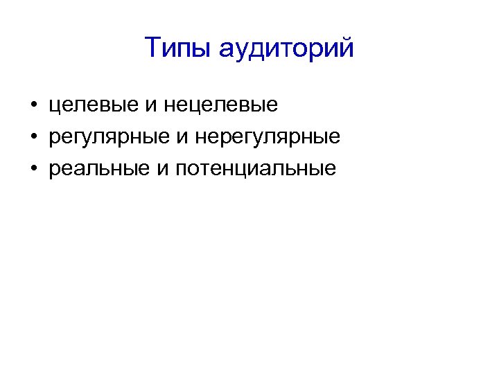 Типы аудиторий • целевые и нецелевые • регулярные и нерегулярные • реальные и потенциальные