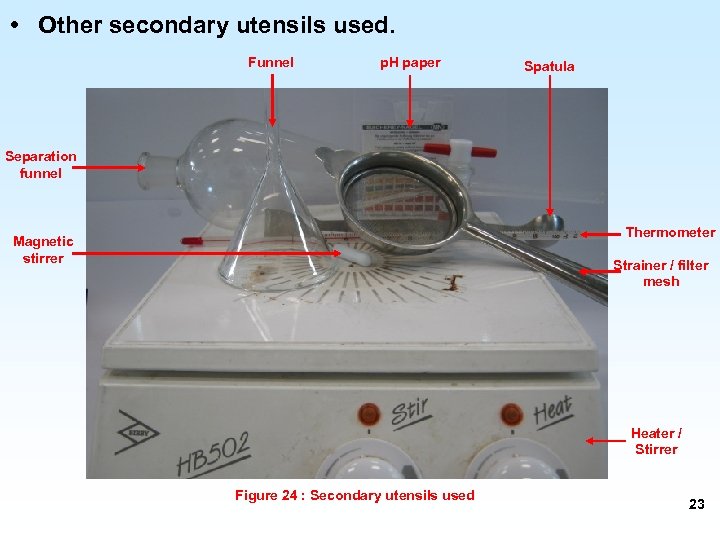  • Other secondary utensils used. Funnel p. H paper Spatula Separation funnel Thermometer