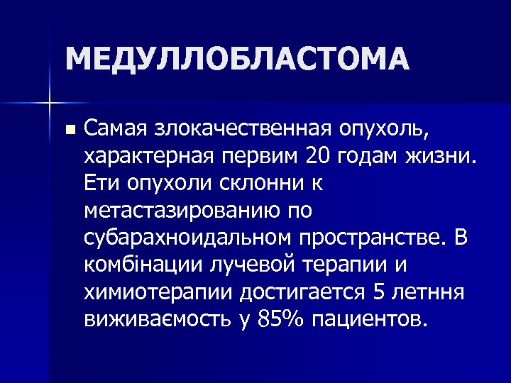 МЕДУЛЛОБЛАСТОМА n Самая злокачественная опухоль, характерная первим 20 годам жизни. Ети опухоли склонни к