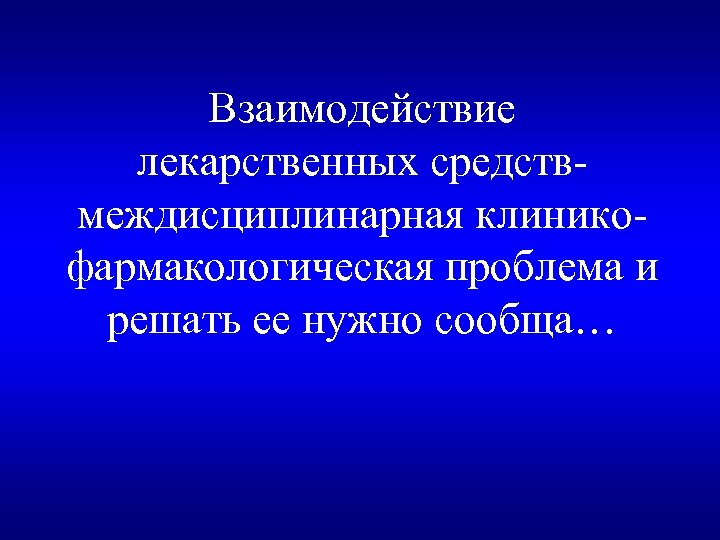 Взаимодействие лекарственных средств- междисциплинарная клиникофармакологическая проблема и решать ее нужно сообща… 