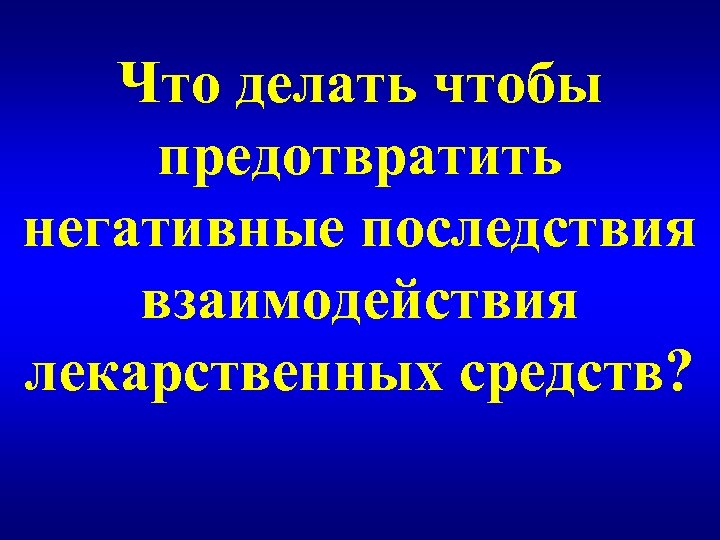 Что делать чтобы предотвратить негативные последствия взаимодействия лекарственных средств? 