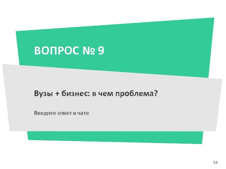ВОПРОС № 9 Вузы + бизнес: в чем проблема? Введите ответ в чате 16
