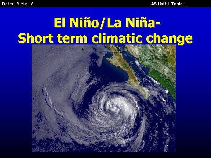 Date: 19 -Mar-18 AS Unit 1 Topic 1 El Niño/La Niña. Short term climatic