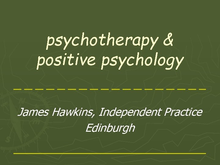 psychotherapy & positive psychology James Hawkins, Independent Practice Edinburgh 