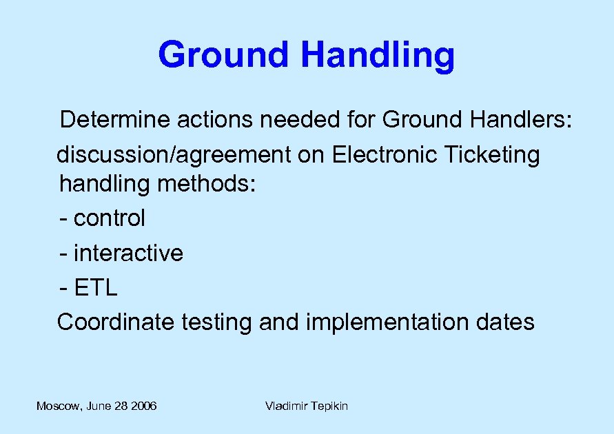 Ground Handling Determine actions needed for Ground Handlers: discussion/agreement on Electronic Ticketing handling methods: