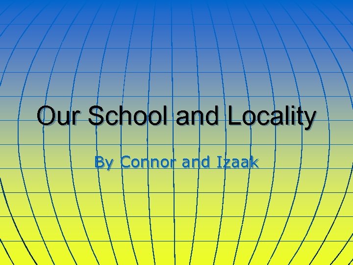 Our School and Locality By Connor and Izaak 