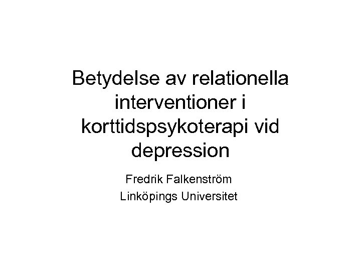 Betydelse av relationella interventioner i korttidspsykoterapi vid depression Fredrik Falkenström Linköpings Universitet 